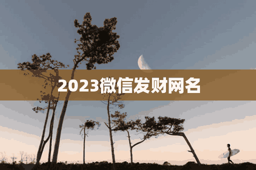 2023微信发财网名(微信新网名2020发财)